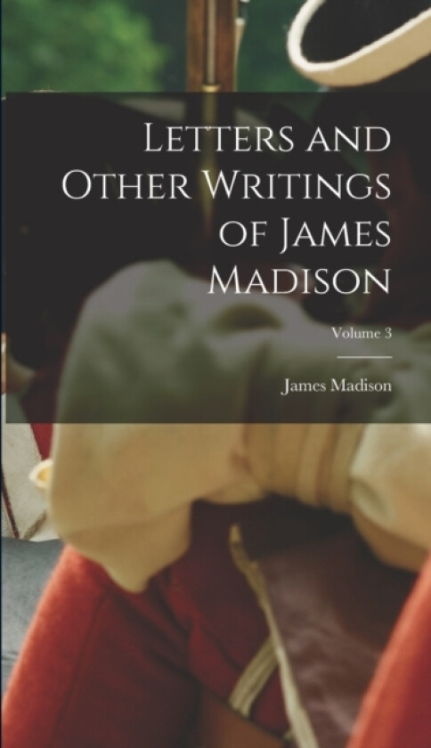 Letters and Other Writings of James Madison; Volume 3 av James Madison (Hardcover)