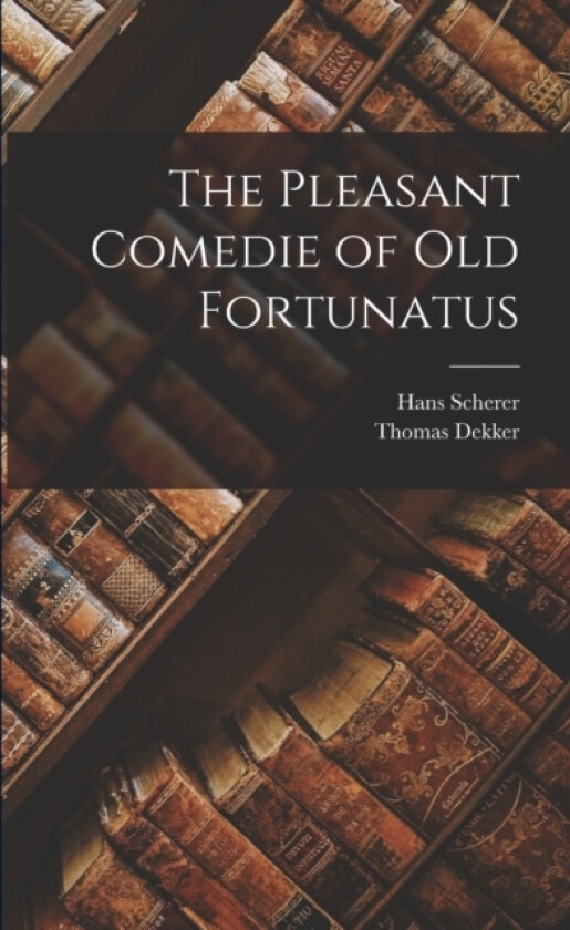 The Pleasant Comedie of Old Fortunatus av Thomas Dekker, Hans Scherer (Paperback)