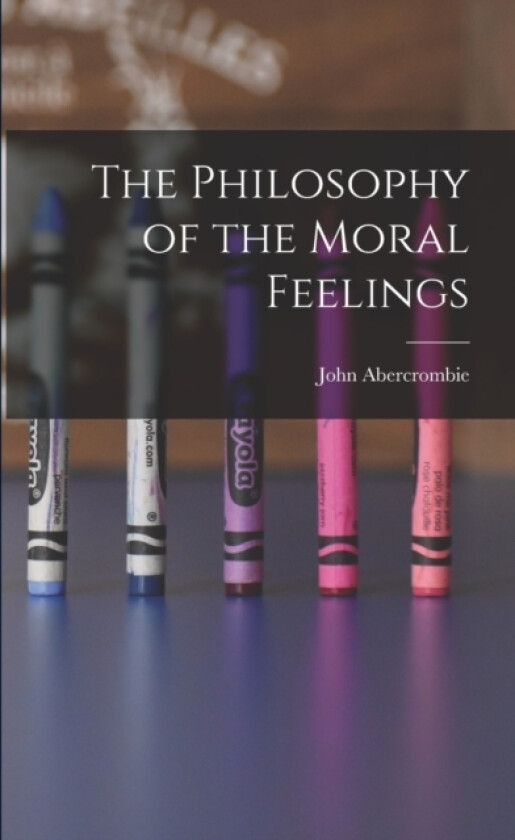 The Philosophy of the Moral Feelings av John Abercrombie (Paperback)