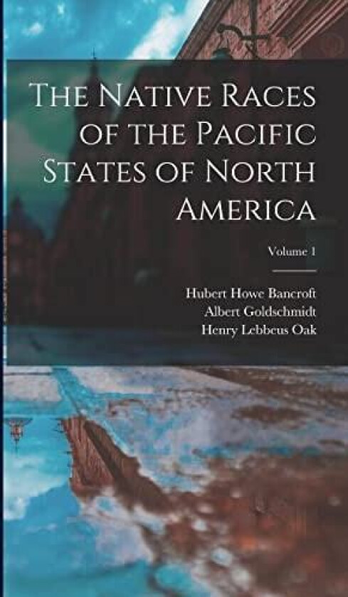 The Native Races of the Pacific States of North America; Volume 1 av Hubert Howe Bancroft, Henry Lebbeus Oak, Walter Mulrea Fisher (Hardcover)