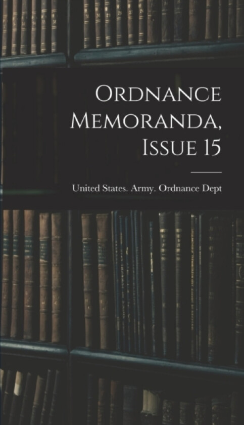 Ordnance Memoranda, Issue 15 av United States Army Ordnance Dept (Hardcover)