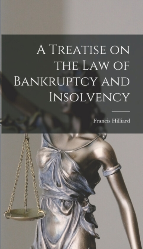A Treatise on the law of Bankruptcy and Insolvency av Francis Hilliard (Hardcover)