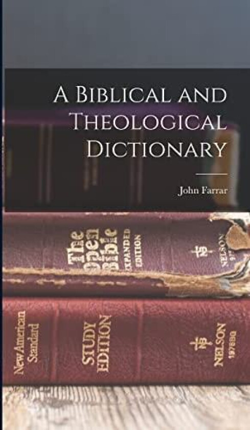 A Biblical and Theological Dictionary av John Farrar (Hardcover)