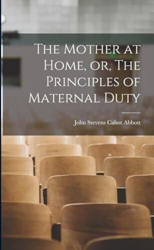 The Mother at Home, or, The Principles of Maternal Duty av John Stevens Cabot Abbott (Paperback)