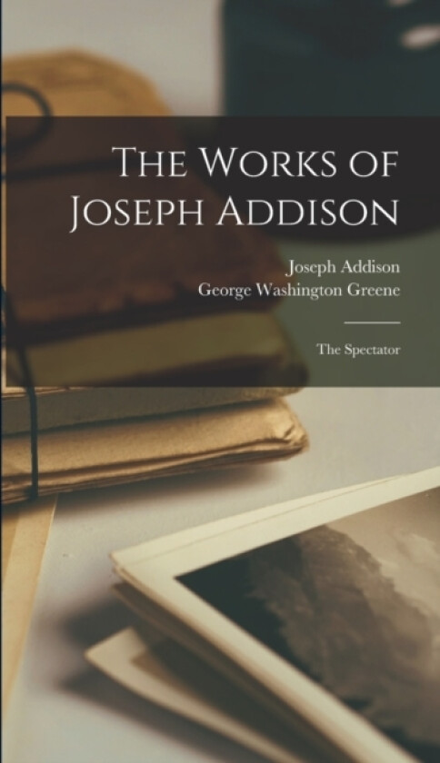 The Works of Joseph Addison av George Washington Greene, Joseph Addison (Hardcover)