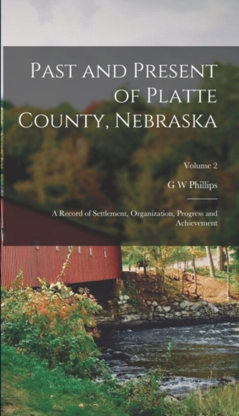 Past and Present of Platte County, Nebraska av G W Phillips (Hardcover)