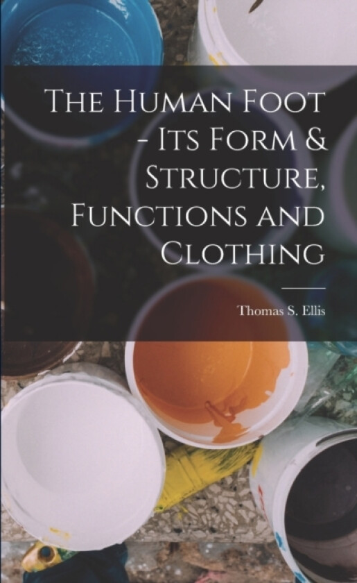 The Human Foot - Its Form & Structure, Functions and Clothing av Thomas S Ellis (Paperback)