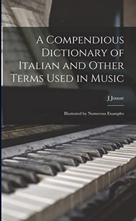 A Compendious Dictionary of Italian and Other Terms Used in Music av J Jousse (Paperback)