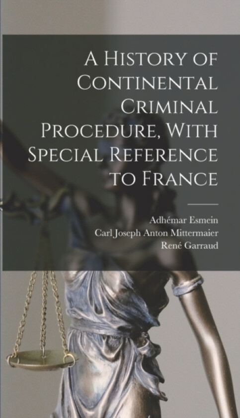 A History of Continental Criminal Procedure, With Special Reference to France av Carl Joseph Anton Mittermaier, Adhemar Esmein, Rene Garraud (Hardcover)