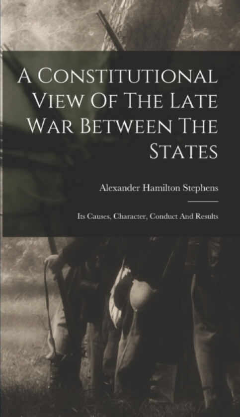 A Constitutional View Of The Late War Between The States av Alexander Hamilton Stephens (Hardcover)