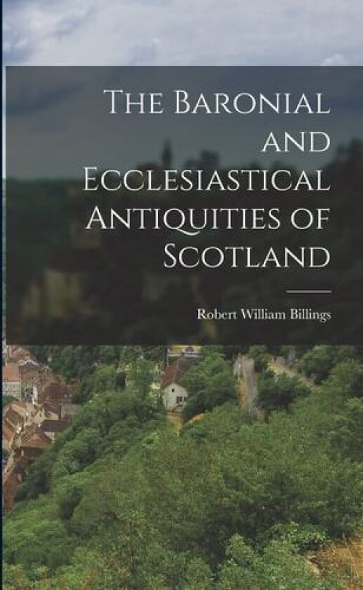 The Baronial and Ecclesiastical Antiquities of Scotland av Billings Robert William (Paperback)