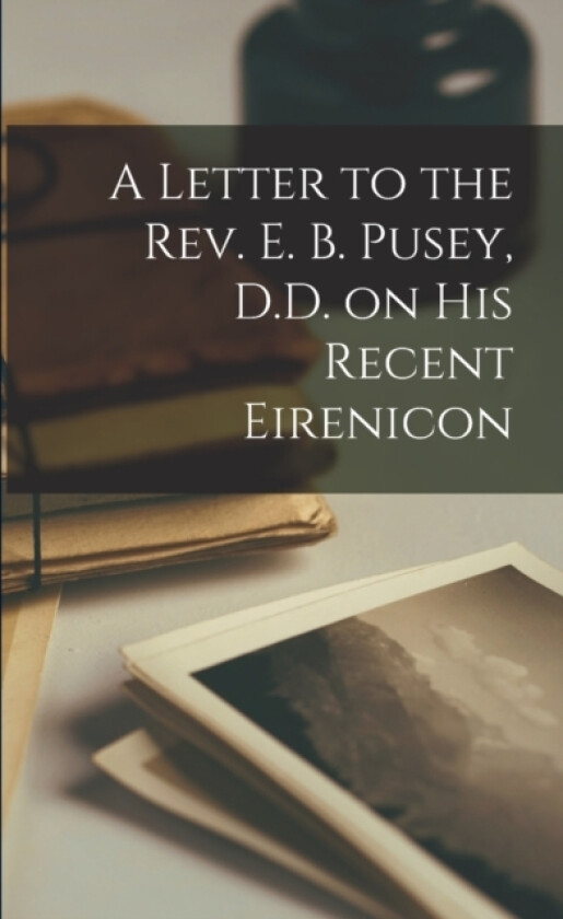 A Letter to the Rev. E. B. Pusey, D.D. on His Recent Eirenicon av Anonymous (Paperback)