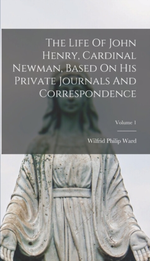 The Life Of John Henry, Cardinal Newman, Based On His Private Journals And Correspondence; Volume 1 av Wilfrid Philip Ward (Hardcover)