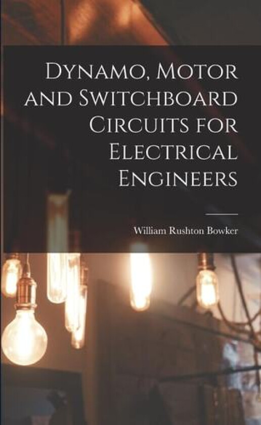 Dynamo, Motor and Switchboard Circuits for Electrical Engineers av William Rushton Bowker (Paperback)