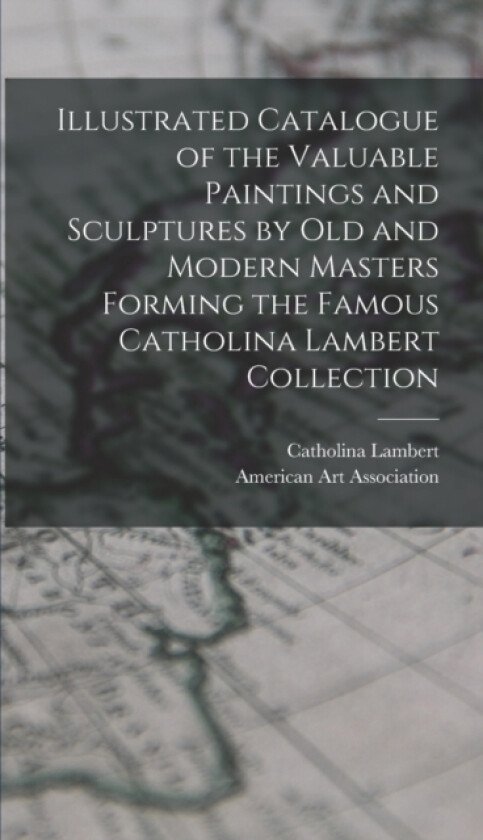 Illustrated Catalogue of the Valuable Paintings and Sculptures by old and Modern Masters Forming the Famous Catholina Lambert Collection av Catholina Lambert (Hardcover)