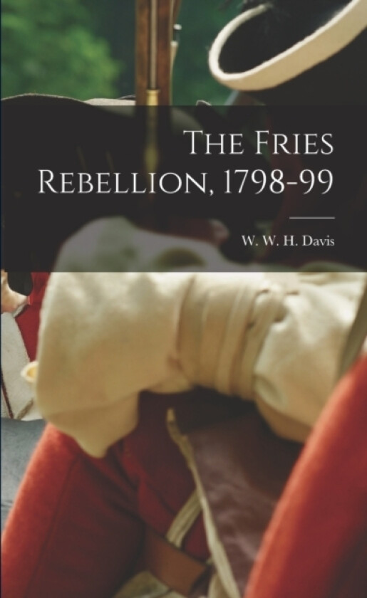 The Fries Rebellion, 1798-99 av W W H 1820-1910 Davis (Paperback)