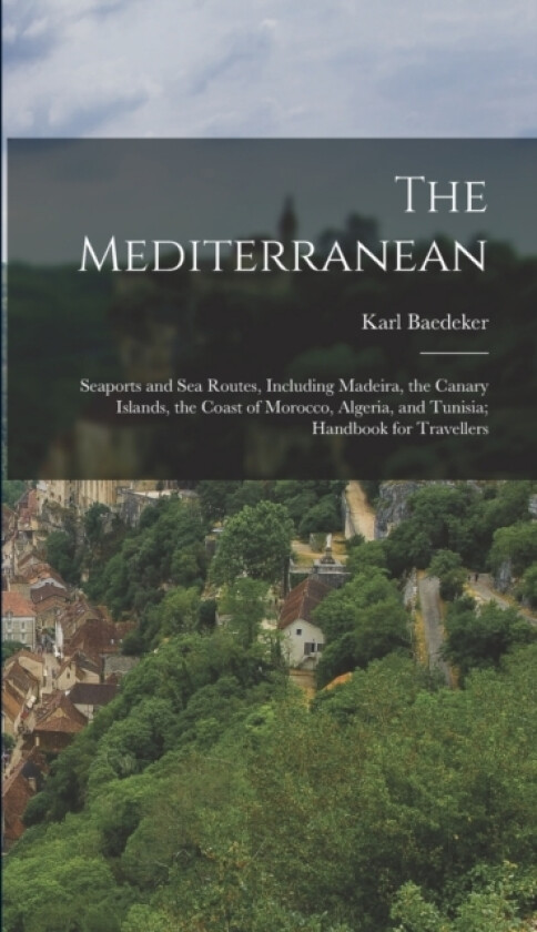 The Mediterranean; Seaports and sea Routes, Including Madeira, the Canary Islands, the Coast of Morocco, Algeria, and Tunisia; Handbook for Travellers av Karl Baedeker (Hardcover)