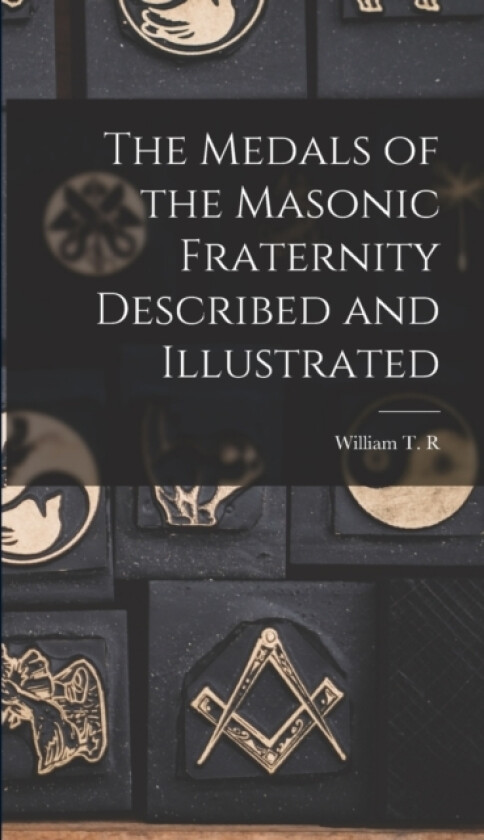 The Medals of the Masonic Fraternity Described and Illustrated av William T R 1832-1913 Marvin (Hardcover)