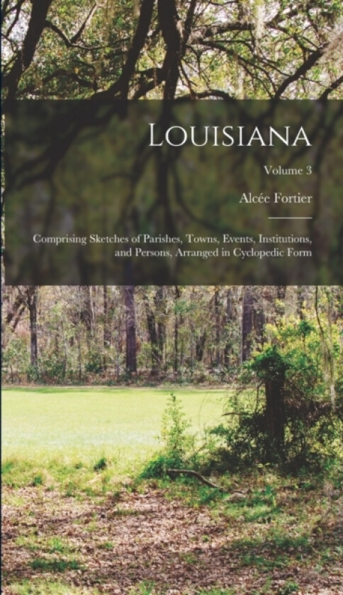 Louisiana; Comprising Sketches of Parishes, Towns, Events, Institutions, and Persons, Arranged in Cyclopedic Form; Volume 3 av Alcee Fortier (Hardcover)