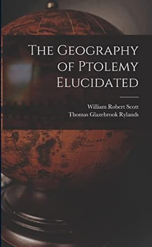 The Geography of Ptolemy Elucidated av William Robert Scott, Thomas Glazebrook Rylands (Paperback)