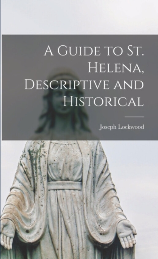 A Guide to St. Helena, Descriptive and Historical av Joseph Lockwood (Paperback)