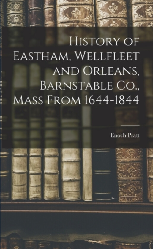 History of Eastham, Wellfleet and Orleans, Barnstable Co., Mass From 1644-1844 av Enoch Pratt (Paperback)