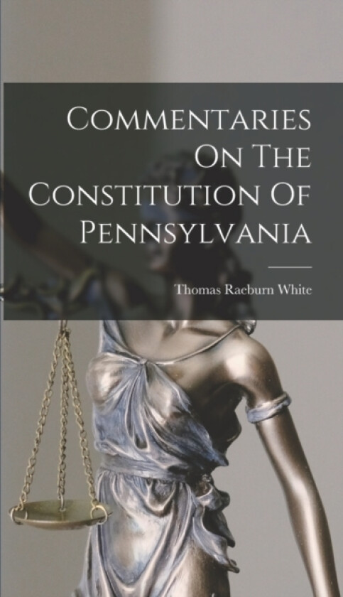Commentaries On The Constitution Of Pennsylvania av Thomas Raeburn White (Hardcover)