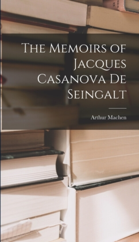 The Memoirs of Jacques Casanova De Seingalt av Arthur Machen (Hardcover)