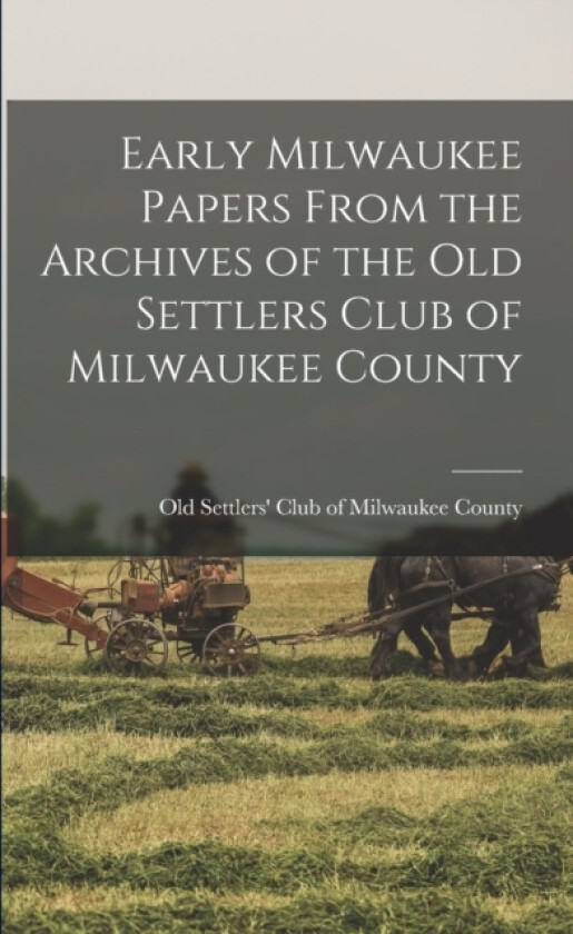 Early Milwaukee Papers From the Archives of the Old Settlers Club of Milwaukee County av Old Settlers' Club of Milwaukee Count (Paperback)