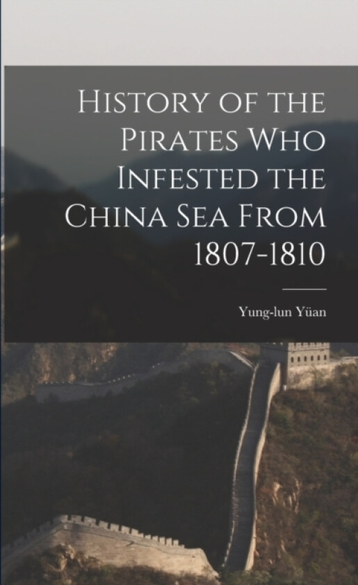 History of the Pirates who Infested the China Sea From 1807-1810 av Yung-Lun Yuan (Paperback)