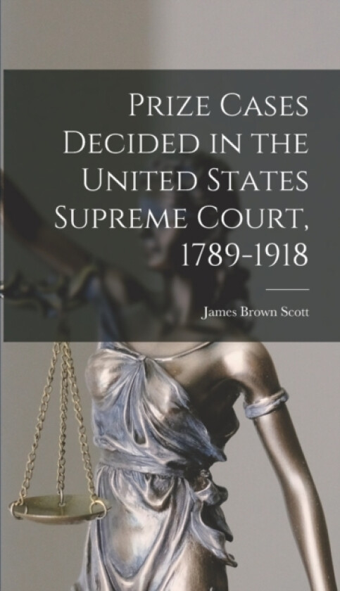 Prize Cases Decided in the United States Supreme Court, 1789-1918 av James Brown Scott (Hardcover)
