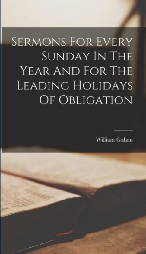 Sermons For Every Sunday In The Year And For The Leading Holidays Of Obligation av William Gahan (Hardcover)