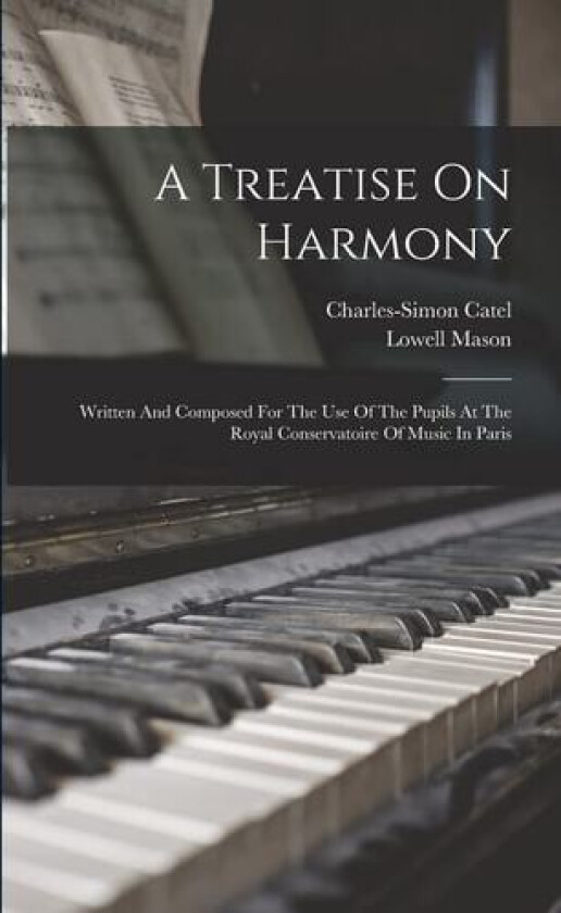 A Treatise On Harmony: Written And Composed For The Use Of The Pupils At The Royal Conservatoire Of Music In Paris av Charles-Simon Catel, Lowell Mason (Paperback)