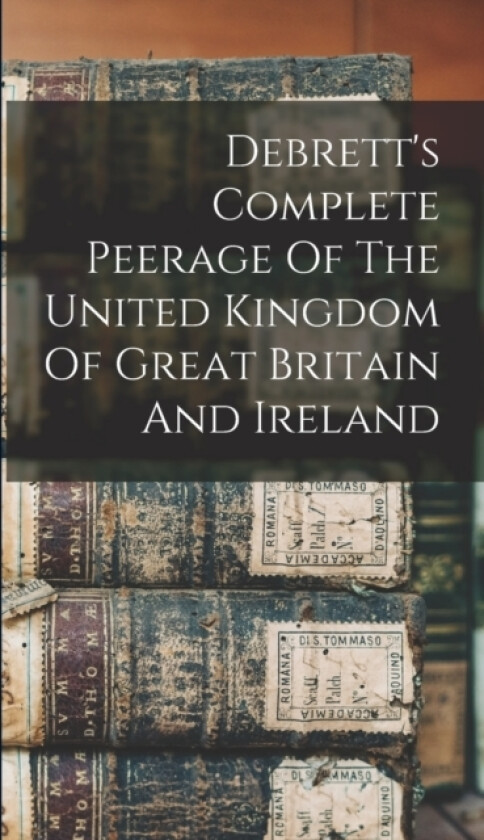 Debrett's Complete Peerage Of The United Kingdom Of Great Britain And Ireland av Anonymous (Hardcover)