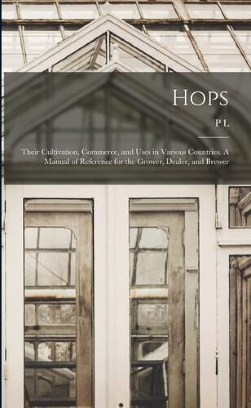 Hops; Their Cultivation, Commerce, and Uses in Various Countries. A Manual of Reference for the Grower, Dealer, and Brewer av P L 1814-1897 Simmonds (Paperback)