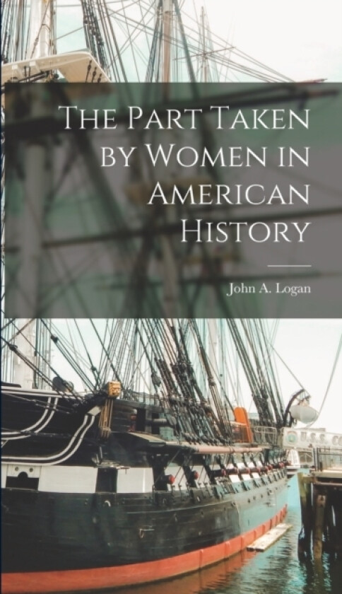 The Part Taken by Women in American History av John a Logan (Hardcover)