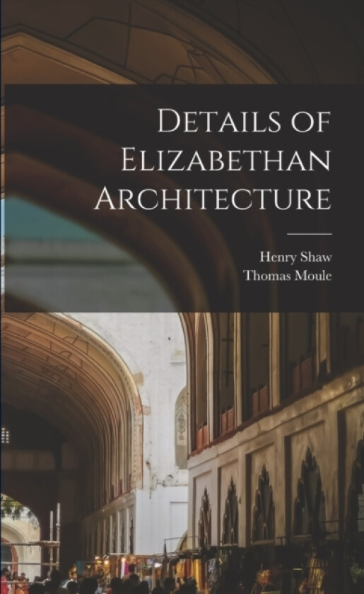 Details of Elizabethan Architecture av Henry Shaw, Moule Thomas 1784-1851 (Paperback)