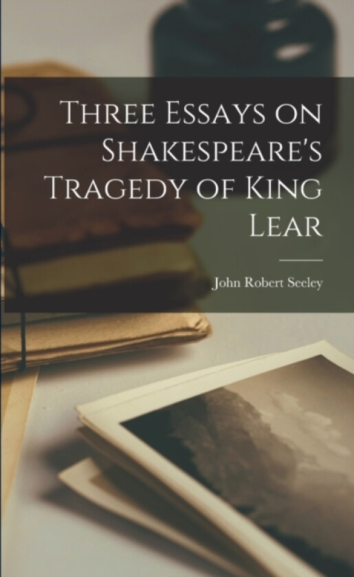 Three Essays on Shakespeare's Tragedy of King Lear av John Robert Seeley (Paperback)
