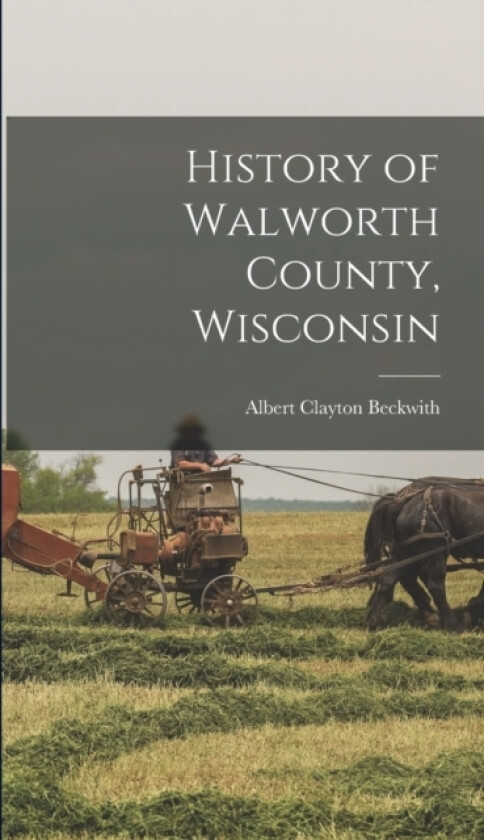 History of Walworth County, Wisconsin av Albert Clayton Beckwith (Hardcover)