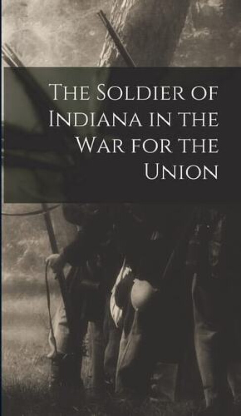 The Soldier of Indiana in the war for the Union av Anonymous (Hardcover)