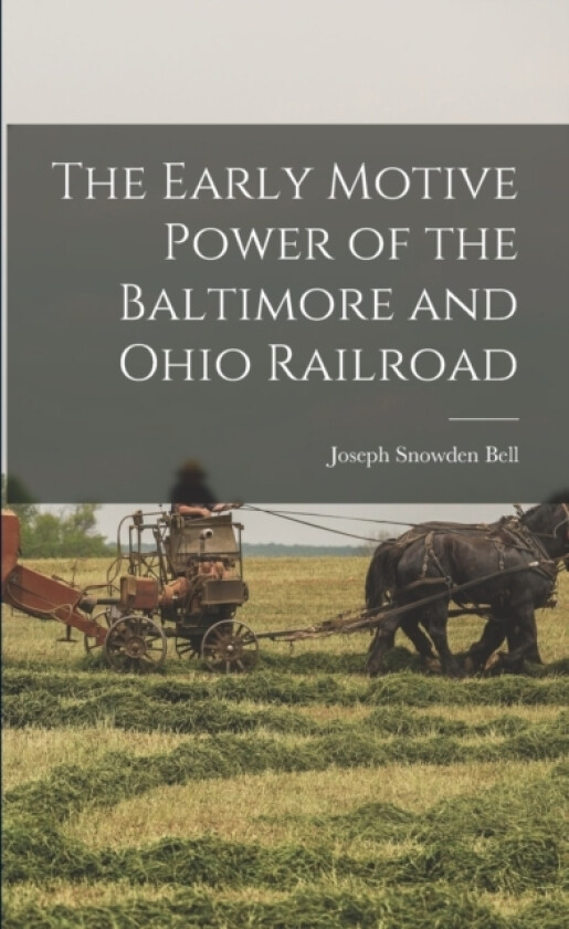 The Early Motive Power of the Baltimore and Ohio Railroad av Joseph Snowden Bell (Paperback)
