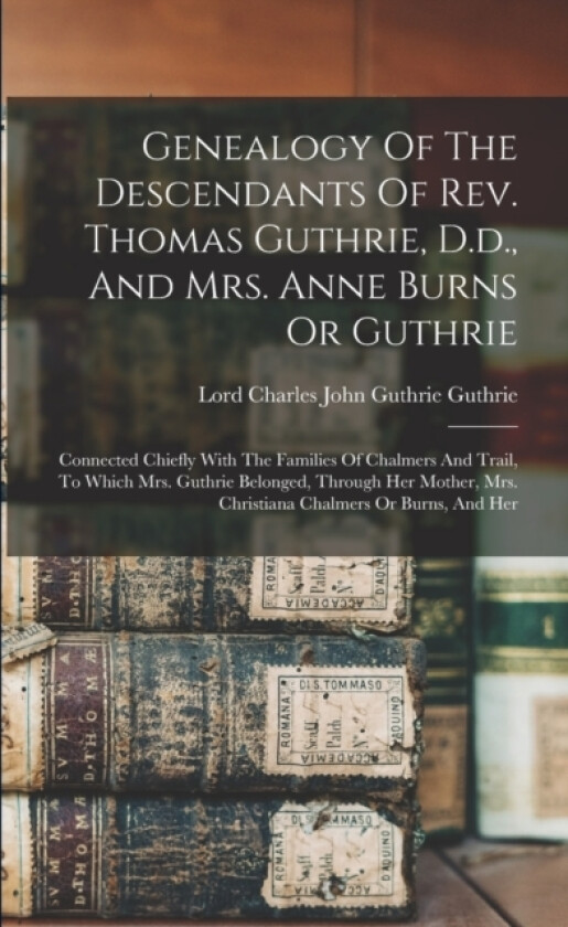 Genealogy Of The Descendants Of Rev. Thomas Guthrie, D.d., And Mrs. Anne Burns Or Guthrie av Lord Charles John Guthrie Guthrie (Paperback)
