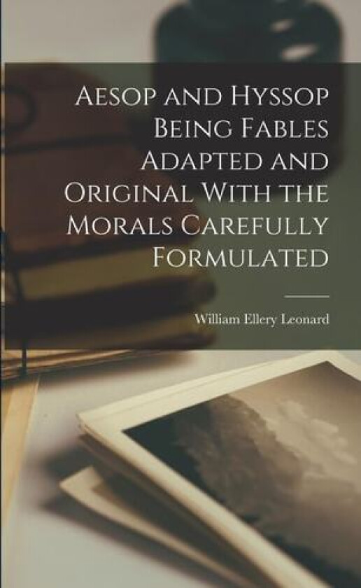 Aesop and Hyssop Being Fables Adapted and Original With the Morals Carefully Formulated av William Ellery Leonard (Paperback)