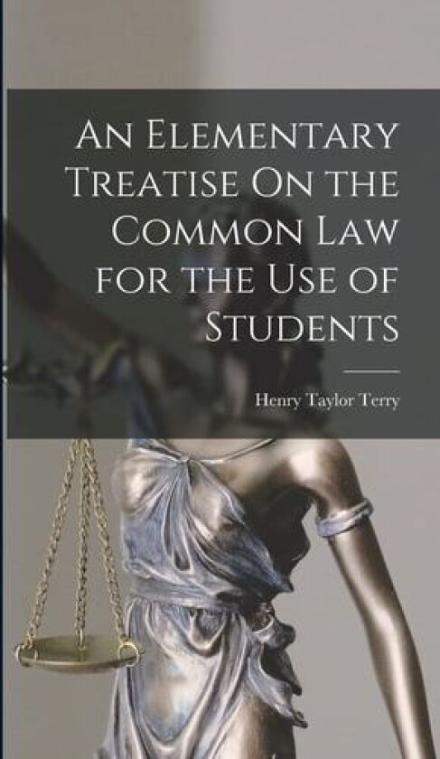 An Elementary Treatise On the Common Law for the Use of Students av Henry Taylor Terry (Hardcover)