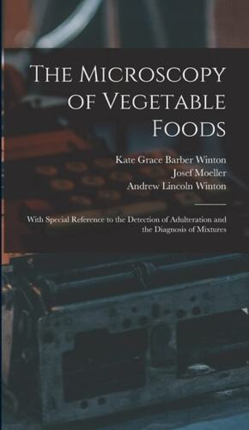 The Microscopy of Vegetable Foods: With Special Reference to the Detection of Adulteration and the Diagnosis of Mixtures av Josef Moeller, Andrew Lincoln Winton, Kate Grace Barber Winton (Hardcover)