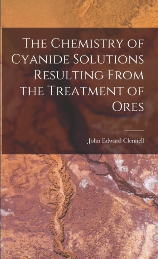 The Chemistry of Cyanide Solutions Resulting From the Treatment of Ores av John Edward Clennell (Paperback)