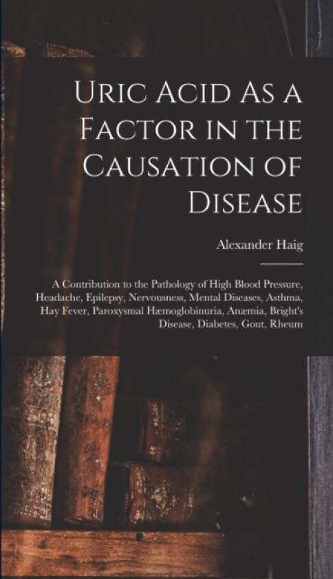 Uric Acid As a Factor in the Causation of Disease av Alexander Haig (Hardcover)