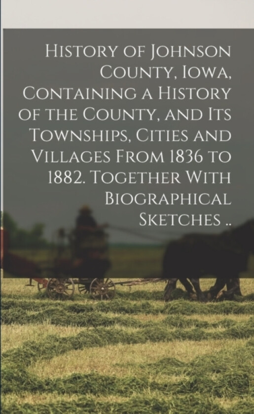 History of Johnson County, Iowa, Containing a History of the County, and its Townships, Cities and Villages From 1836 to 1882. Together With Biographical Sketches .. av Anonymous (Paperback)