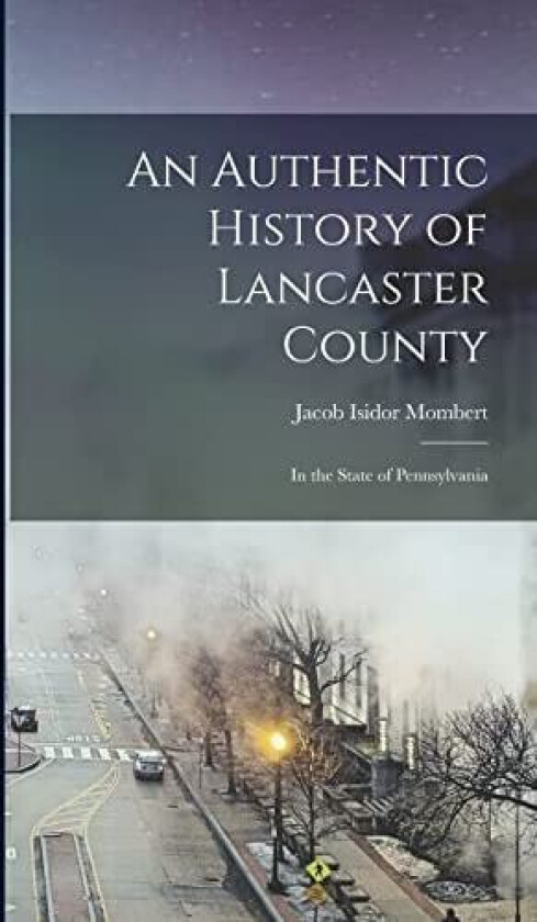 An Authentic History of Lancaster County av Jacob Isidor Mombert (Hardcover)