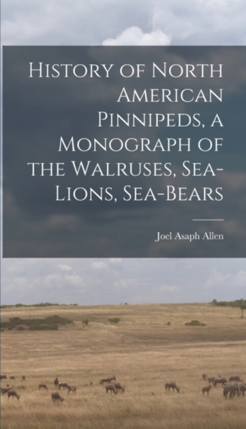 History of North American Pinnipeds, a Monograph of the Walruses, Sea-Lions, Sea-Bears av Joel Asaph Allen (Hardcover)